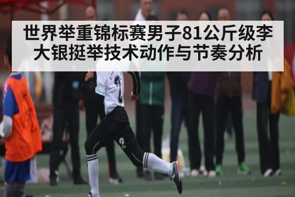 世界举重锦标赛男子81公斤级李大银挺举技术动作与节奏分析